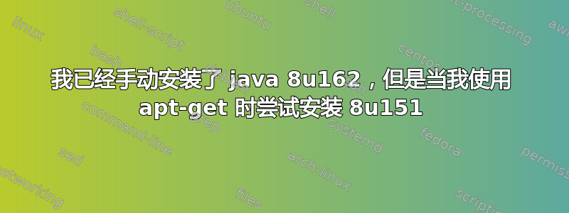 我已经手动安装了 java 8u162，但是当我使用 apt-get 时尝试安装 8u151