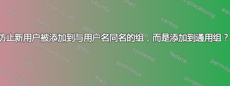 防止新用户被添加到与用户名同名的组，而是添加到通用组？