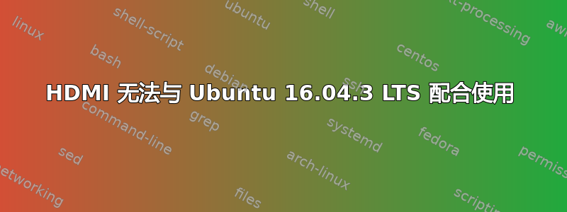 HDMI 无法与 Ubuntu 16.04.3 LTS 配合使用