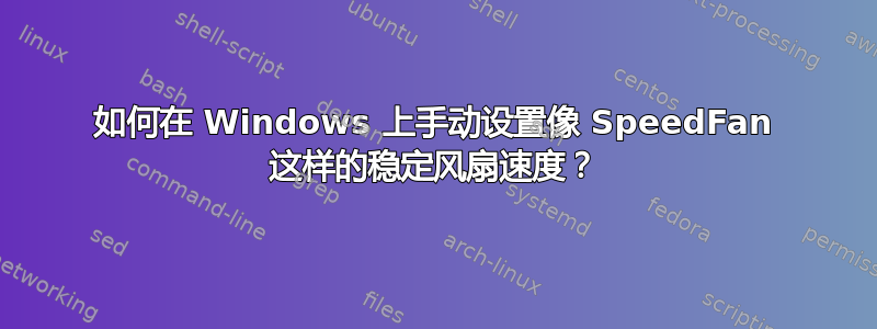 如何在 Windows 上手动设置像 SpeedFan 这样的稳定​​风扇速度？