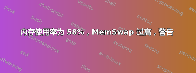 内存使用率为 58%，MemSwap 过高，警告