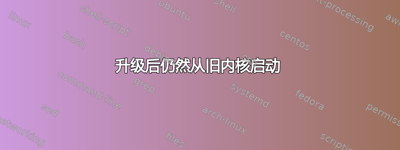 升级后仍然从旧内核启动