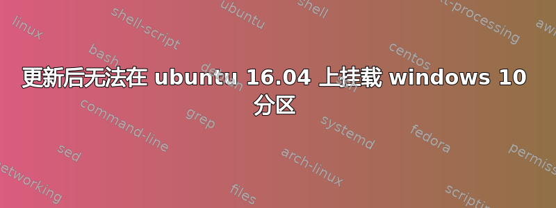 更新后无法在 ubuntu 16.04 上挂载 windows 10 分区