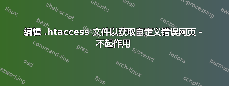 编辑 .htaccess 文件以获取自定义错误网页 - 不起作用