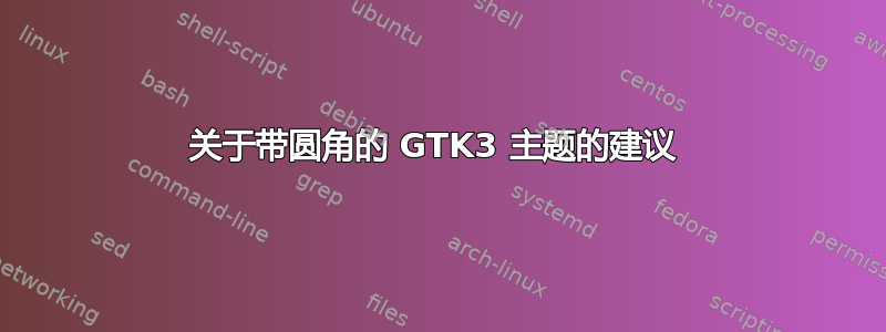 关于带圆角的 GTK3 主题的建议 