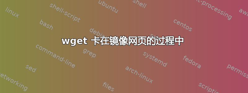 wget 卡在镜像网页的过程中