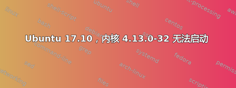 Ubuntu 17.10，内核 4.13.0-32 无法启动