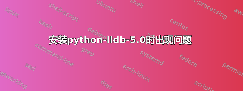 安装python-lldb-5.0时出现问题