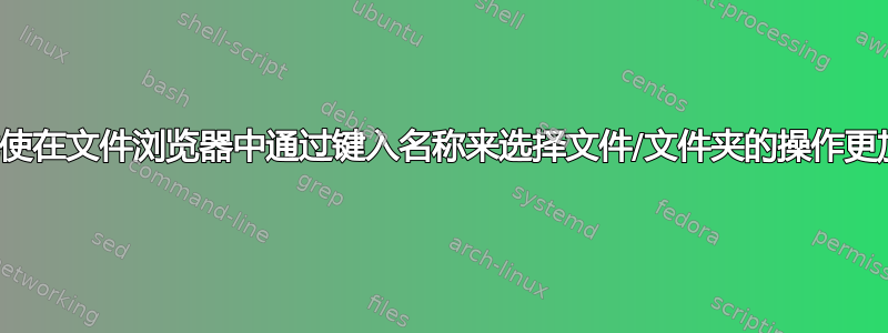 如何才能使在文件浏览器中通过键入名称来选择文件/文件夹的操作更加顺畅？