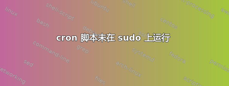 cron 脚本未在 sudo 上运行