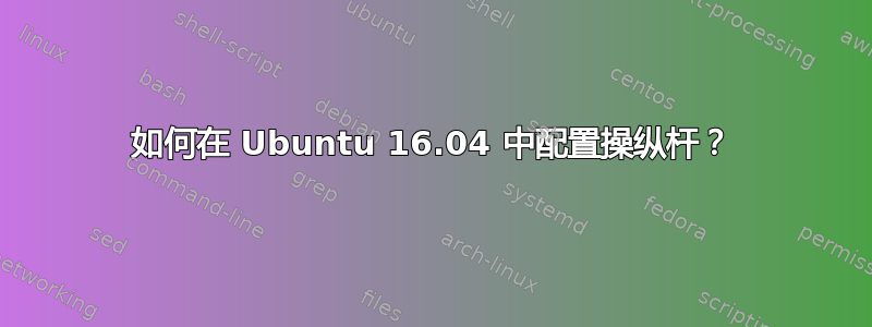 如何在 Ubuntu 16.04 中配置操纵杆？