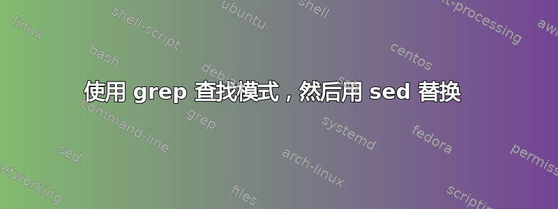 使用 grep 查找模式，然后用 sed 替换 