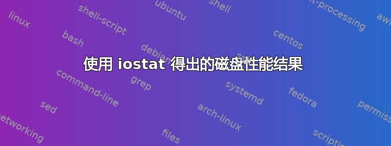 使用 iostat 得出的磁盘性能结果