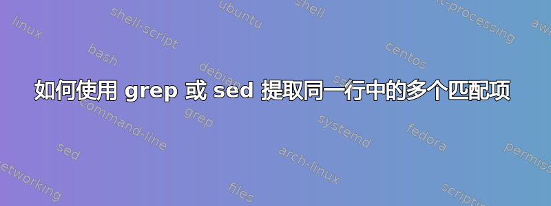 如何使用 grep 或 sed 提取同一行中的多个匹配项