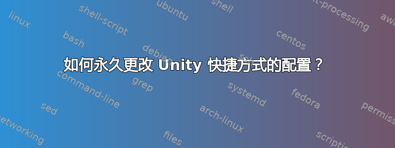 如何永久更改 Unity 快捷方式的配置？