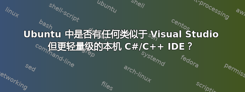 Ubuntu 中是否有任何类似于 Visual Studio 但更轻量级的本机 C#/C++ IDE？