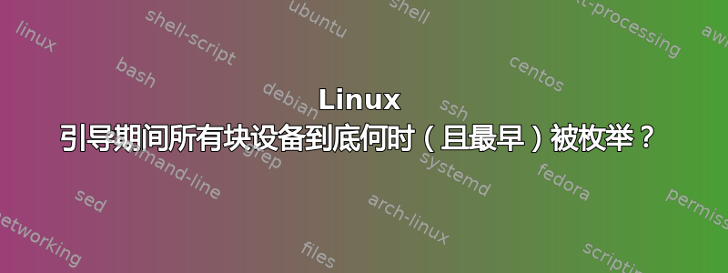 Linux 引导期间所有块设备到底何时（且最早）被枚举？