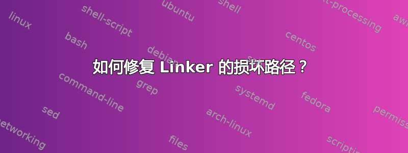 如何修复 Linker 的损坏路径？