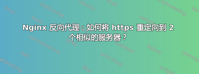 Nginx 反向代理：如何将 https 重定向到 2 个相似的服务器？