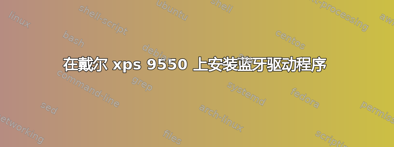 在戴尔 xps 9550 上安装蓝牙驱动程序