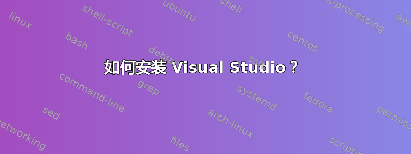 如何安装 Visual Studio？