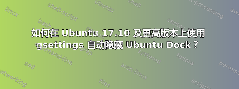 如何在 Ubuntu 17.10 及更高版本上使用 gsettings 自动隐藏 Ubuntu Dock？