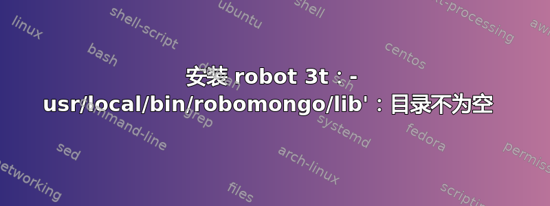 安装 robot 3t：- usr/local/bin/robomongo/lib'：目录不为空 