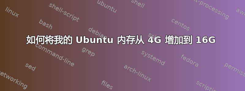 如何将我的 Ubuntu 内存从 4G 增加到 16G