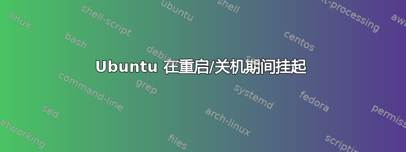 Ubuntu 在重启/关机期间挂起