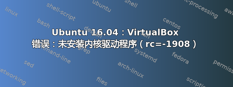 Ubuntu 16.04：VirtualBox 错误：未安装内核驱动程序（rc=-1908）