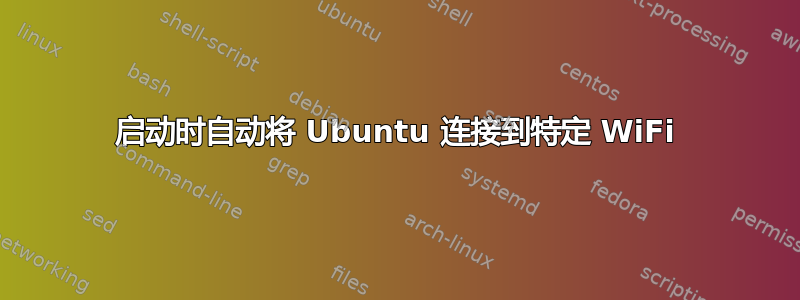 启动时自动将 Ubuntu 连接到特定 WiFi