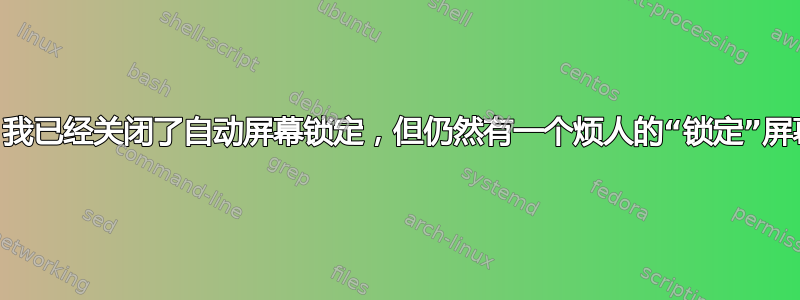 （17.10）我已经关闭了自动屏幕锁定，但仍然有一个烦人的“锁定”屏幕需要点击