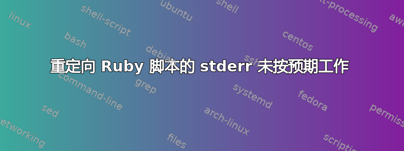 重定向 Ruby 脚本的 stderr 未按预期工作