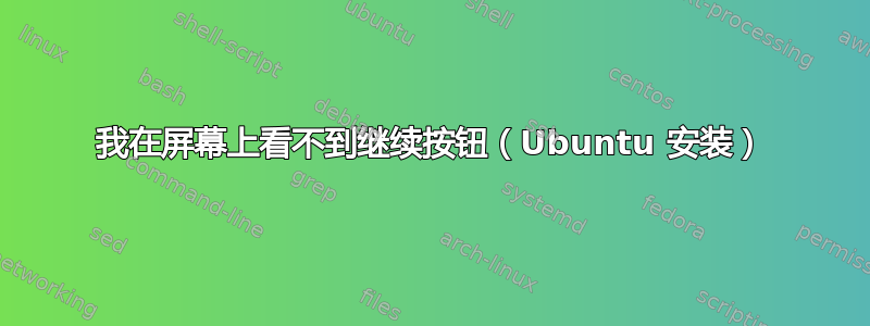 我在屏幕上看不到继续按钮（Ubuntu 安装）