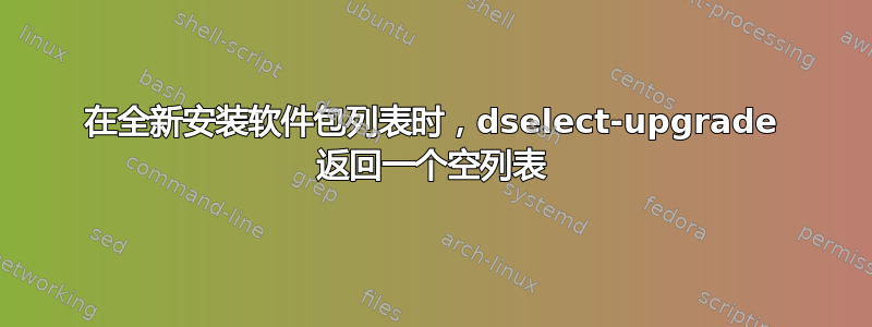 在全新安装软件包列表时，dselect-upgrade 返回一个空列表