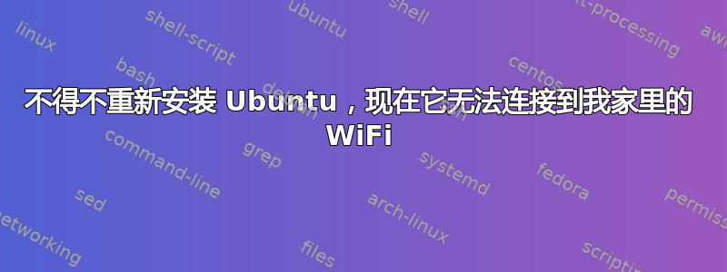 不得不重新安装 Ubuntu，现在它无法连接到我家里的 WiFi