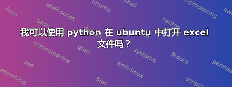 我可以使用 python 在 ubuntu 中打开 excel 文件吗？