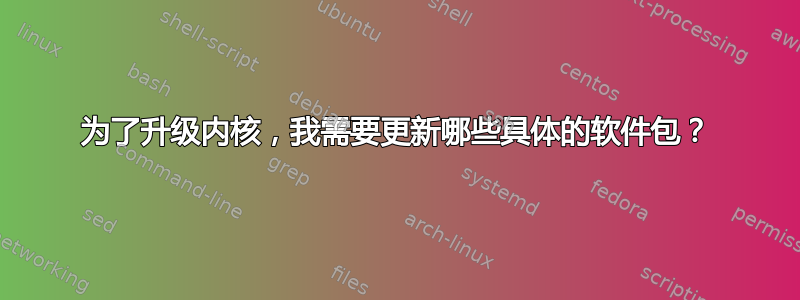 为了升级内核，我需要更新哪些具体的软件包？