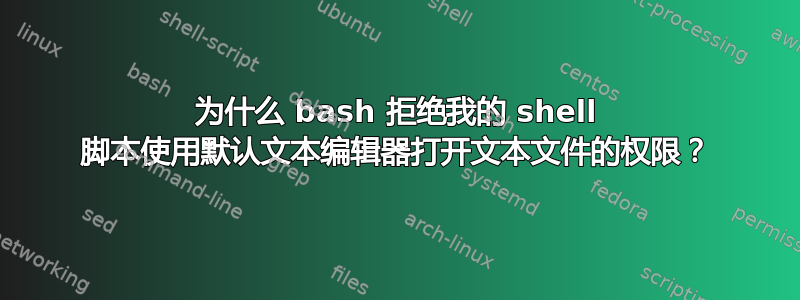 为什么 bash 拒绝我的 shell 脚本使用默认文本编辑器打开文本文件的权限？