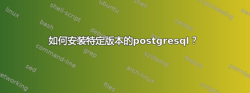 如何安装特定版本的postgresql？