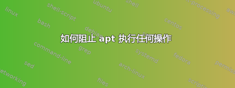 如何阻止 apt 执行任何操作