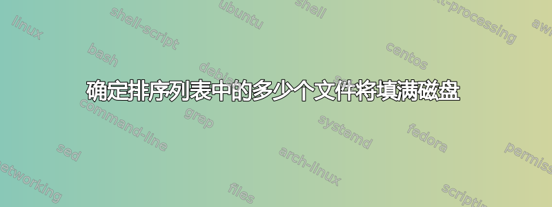 确定排序列表中的多少个文件将填满磁盘