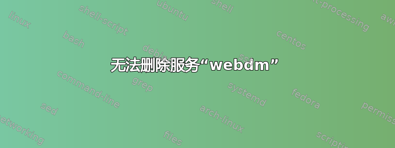 无法删除服务“webdm”