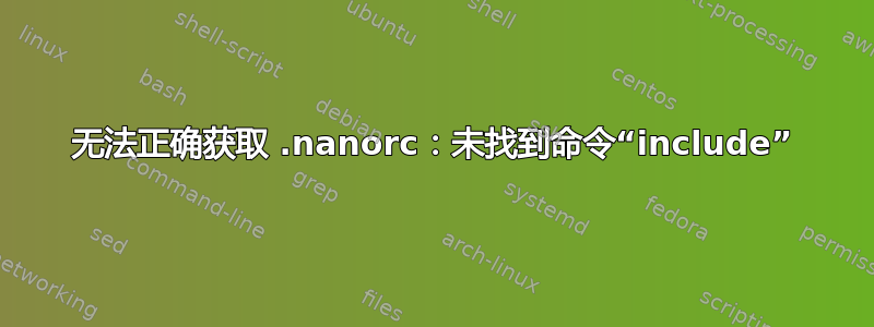 无法正确获取 .nanorc：未找到命令“include”