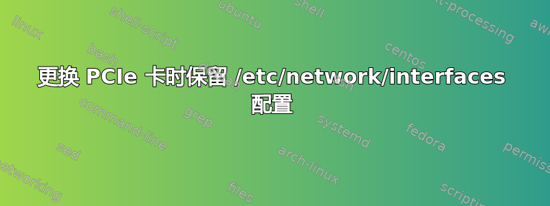 更换 PCIe 卡时保留 /etc/network/interfaces 配置