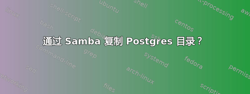 通过 Samba 复制 Postgres 目录？