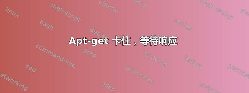 Apt-get 卡住，等待响应