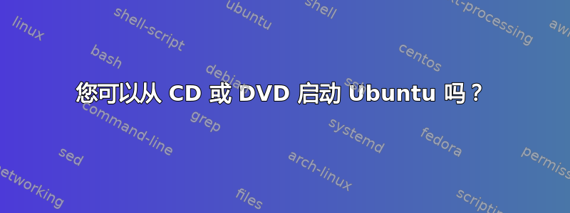 您可以从 CD 或 DVD 启动 Ubuntu 吗？