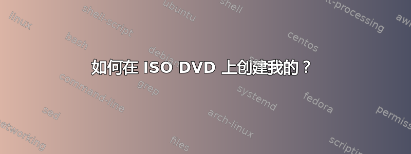 如何在 ISO DVD 上创建我的？