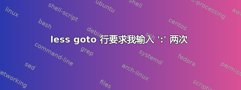 less goto 行要求我输入 ':' 两次